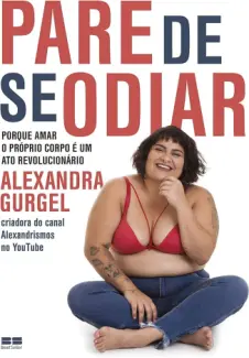 Pare de se Odiar: Porque amar o Próprio Corpo é um ato Revolucionário - Alexandra Gurgel