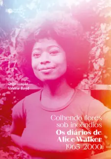 Colhendo Flores sob Incêndios: Os Diários de Alice Walker: 1965–2000 - Alice Walker