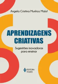 Aprendizagens criativas: sugestões inovadoras para ensinar - Angela Cristina Munhoz Maluf