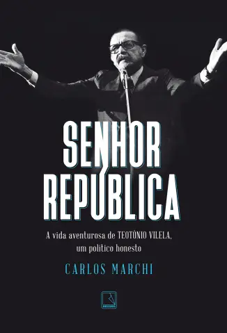 Senhor República: A Vida Aventurosa de Teotônio Vilela - Carlos Marchi