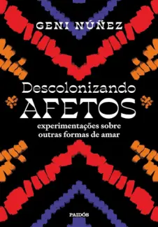 Descolonizando Afetos: Experimentações Sobre Outras Formas de amar - Geni Núñez