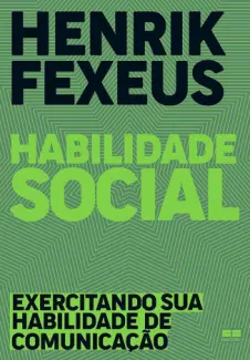 Habilidade Social: Exercitando sua Habilidade de Comunicação - Henrik Fexeus