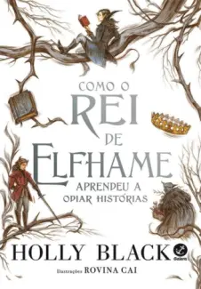 Como o Rei de Elfhame Aprendeu a Odiar Histórias - O Povo do Ar Vol. 4 - Holly Black