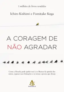 A Coragem de não Agradar - Ichiro Kishimi