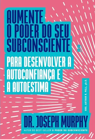 Aumente o Poder do seu Subconsciente para Desenvolver a Autoconfiança e a Autoestima - Joseph Murphy