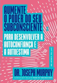 Aumente o Poder do seu Subconsciente para Desenvolver a Autoconfiança e a Autoestima - Joseph Murphy