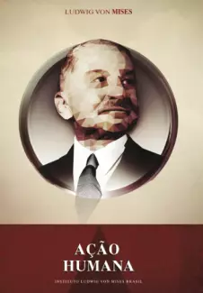 Ação Humana: Um tratado de Economia - Ludwig von Mises