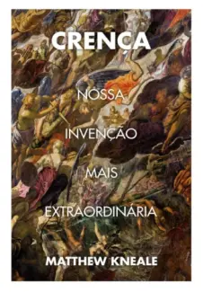 Crença: Nossa invenção mais extraordinária - Matthew Kneale