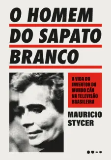 O Homem do Sapato Branco - Mauricio Stycer