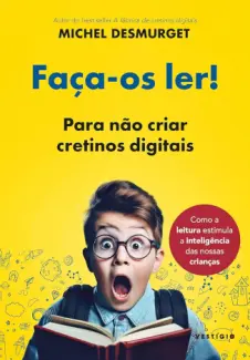 Faça-os Ler!: Para não Criar Cretinos Digitais - Michel Desmurget