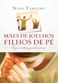 Mães de Joelhos, Filhos de Pé - Nina Targino