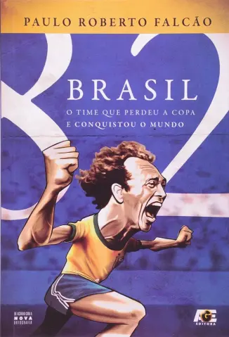 Brasil 82 - O time que Perdeu a copa e Conquistou o Mundo - Paulo Roberto Falcão