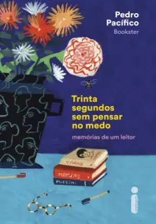 Trinta Segundos sem Pensar no Medo: Memórias de um Leitor - Pedro Pacífico