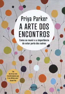 A arte dos Encontros: Como se Reunir e a Importância de Estar Perto dos Outros - Priya Parker