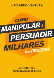 Como Manipular e Persuadir Milhares de Pessoas - Ricardo Ventura