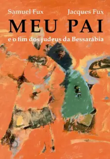 Meu pai: e o fim dos Judeus da Bessarábia - Samuel Fux