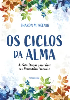 Os Ciclos da Alma: as sete Etapas para Viver seu Verdadeiro Propósito - Sharon M. Koenig